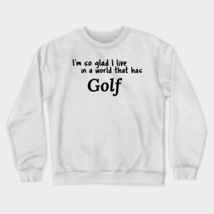 Golf, I'm so glad I live in a world that has Crewneck Sweatshirt